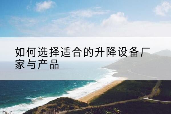 川汇电动升降平台厂家-如何选择适合的升降设备厂家与产品